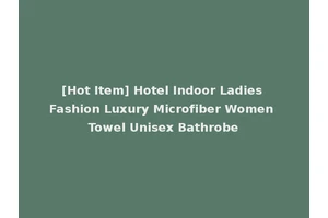 [Hot Item] Hotel Indoor Ladies Fashion Luxury Microfiber Women Towel Unisex Bathrobe