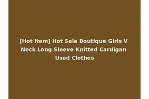 [Hot Item] Hot Sale Boutique Girls V Neck Long Sleeve Knitted Cardigan Used Clothes
