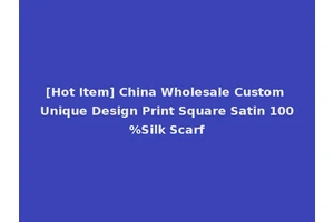 [Hot Item] China Wholesale Custom Unique Design Print Square Satin 100%Silk Scarf