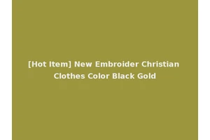 [Hot Item] New Embroider Christian Clothes Color Black Gold