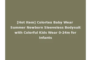 [Hot Item] Colortex Baby Wear Summer Newborn Sleeveless Bodysuit with Colorful Kids Wear 0-24m for Infants