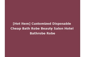 [Hot Item] Customized Disposable Cheap Bath Robe Beauty Salon Hotel Bathrobe Robe
