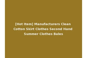 [Hot Item] Manufacturers Clean Cotton Skirt Clothes Second Hand Summer Clothes Bales