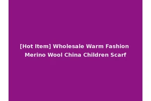 [Hot Item] Wholesale Warm Fashion Merino Wool China Children Scarf
