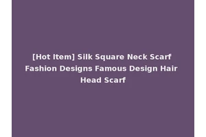 [Hot Item] Silk Square Neck Scarf Fashion Designs Famous Design Hair Head Scarf