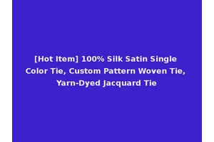 [Hot Item] 100% Silk Satin Single Color Tie, Custom Pattern Woven Tie, Yarn-Dyed Jacquard Tie