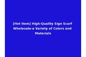 [Hot Item] High-Quality Sign Scarf Wholesale-a Variety of Colors and Materials