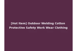 [Hot Item] Outdoor Welding Cotton Protective Safety Work Wear Clothing