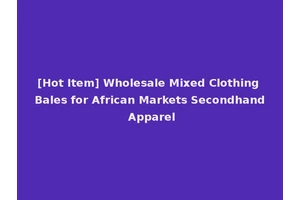 [Hot Item] Wholesale Mixed Clothing Bales for African Markets Secondhand Apparel