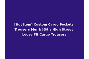 [Hot Item] Custom Cargo Pockets Trousers Men's High Street Loose Fit Cargo Trousers