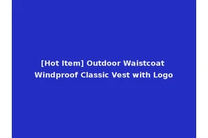 [Hot Item] Outdoor Waistcoat Windproof Classic Vest with Logo