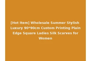 [Hot Item] Wholesale Summer Stylish Luxury 90*90cm Custom Printing Plain Edge Square Ladies Silk Scarves for Women