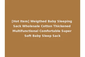 [Hot Item] Weigthed Baby Sleeping Sack Wholesale Cotton Thickened Multifunctional Comfortable Super Soft Baby Sleep Sack