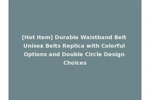 [Hot Item] Durable Waistband Belt Unisex Belts Replica with Colorful Options and Double Circle Design Choices