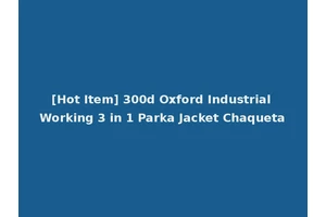 [Hot Item] 300d Oxford Industrial Working 3 in 1 Parka Jacket Chaqueta