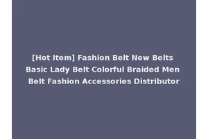 [Hot Item] Fashion Belt New Belts Basic Lady Belt Colorful Braided Men Belt Fashion Accessories Distributor