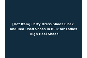 [Hot Item] Party Dress Shoes Black and Red Used Shoes in Bulk for Ladies High Heel Shoes