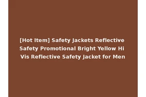[Hot Item] Safety Jackets Reflective Safety Promotional Bright Yellow Hi Vis Reflective Safety Jacket for Men