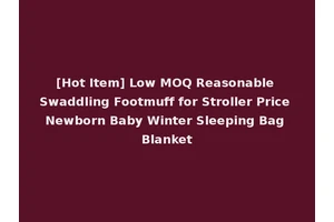 [Hot Item] Low MOQ Reasonable Swaddling Footmuff for Stroller Price Newborn Baby Winter Sleeping Bag Blanket