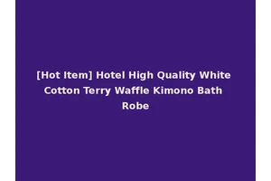 [Hot Item] Hotel High Quality White Cotton Terry Waffle Kimono Bath Robe