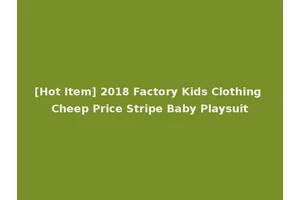 [Hot Item] 2018 Factory Kids Clothing Cheep Price Stripe Baby Playsuit