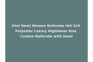 [Hot Item] Women Bathrobe Hot Sell Polyester Luxury Nightwear Also Custom Bathrobe with Hood