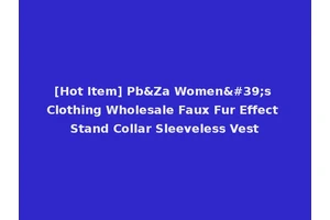 [Hot Item] Pb&Za Women's Clothing Wholesale Faux Fur Effect Stand Collar Sleeveless Vest