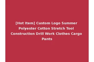 [Hot Item] Custom Logo Summer Polyester Cotton Stretch Tool Construction Drill Work Clothes Cargo Pants