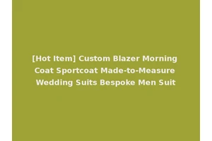 [Hot Item] Custom Blazer Morning Coat Sportcoat Made-to-Measure Wedding Suits Bespoke Men Suit