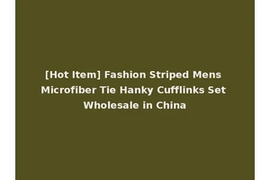 [Hot Item] Fashion Striped Mens Microfiber Tie Hanky Cufflinks Set Wholesale in China