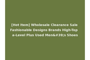[Hot Item] Wholesale Clearance Sale Fashionable Designs Brands High-Top a-Level Plus Used Men's Shoes