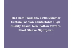 [Hot Item] Women's Summer Custom Fashion Comfortable High Quality Casual New Cotton Pattern Short Sleeve Nightgown