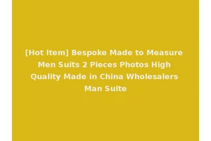 [Hot Item] Bespoke Made to Measure Men Suits 2 Pieces Photos High Quality Made in China Wholesalers Man Suite