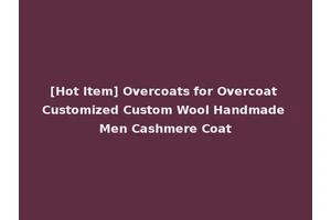 [Hot Item] Overcoats for Overcoat Customized Custom Wool Handmade Men Cashmere Coat
