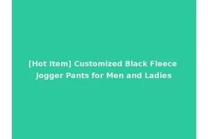 [Hot Item] Customized Black Fleece Jogger Pants for Men and Ladies