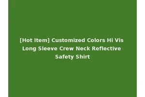 [Hot Item] Customized Colors Hi Vis Long Sleeve Crew Neck Reflective Safety Shirt