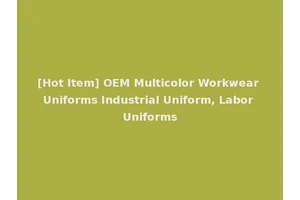 [Hot Item] OEM Multicolor Workwear Uniforms Industrial Uniform, Labor Uniforms