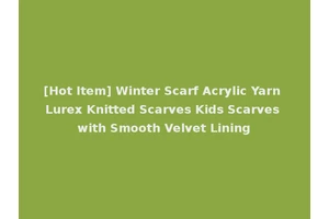 [Hot Item] Winter Scarf Acrylic Yarn Lurex Knitted Scarves Kids Scarves with Smooth Velvet Lining