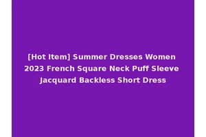 [Hot Item] Summer Dresses Women 2023 French Square Neck Puff Sleeve Jacquard Backless Short Dress