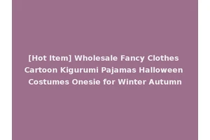 [Hot Item] Wholesale Fancy Clothes Cartoon Kigurumi Pajamas Halloween Costumes Onesie for Winter Autumn