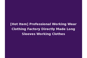 [Hot Item] Professional Working Wear Clothing Factory Directly Made Long Sleeves Working Clothes