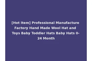 [Hot Item] Professional Manufacture Factory Hand Made Wool Hat and Toys Baby Toddler Hats Baby Hats 0-24 Month
