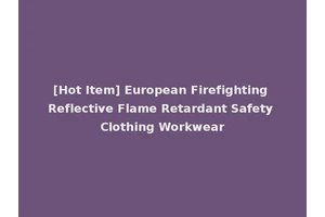 [Hot Item] European Firefighting Reflective Flame Retardant Safety Clothing Workwear