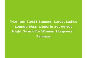 [Hot Item] 2021 Summer Latest Ladies Lounge Wear Lingerie Set Velvet Night Gowns for Women Sleepwear Pajamas