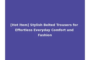 [Hot Item] Stylish Belted Trousers for Effortless Everyday Comfort and Fashion