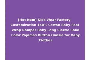 [Hot Item] Kids Wear Factory Customization 1o0% Cotton Baby Foot Wrap Romper Baby Long Sleeve Solid Color Pajamas Button Onesie for Baby Clothes