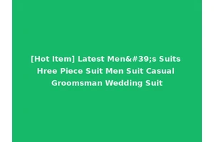 [Hot Item] Latest Men's Suits Hree Piece Suit Men Suit Casual Groomsman Wedding Suit