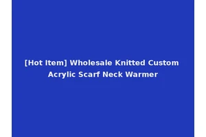 [Hot Item] Wholesale Knitted Custom Acrylic Scarf Neck Warmer