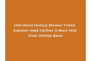 [Hot Item] Factory Women T-Shirt Summer Used Clothes O-Neck Vest Used Clothes Bales