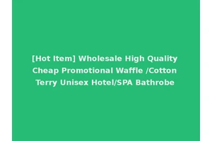 [Hot Item] Wholesale High Quality Cheap Promotional Waffle /Cotton Terry Unisex Hotel/SPA Bathrobe